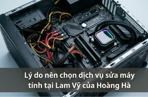 Lý do nên chọn dịch vụ sửa máy tính tại Lam Vỹ của Hoàng Hà
