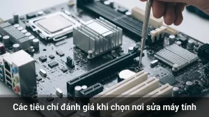 Các tiêu chí đánh giá khi chọn nơi sửa máy tính