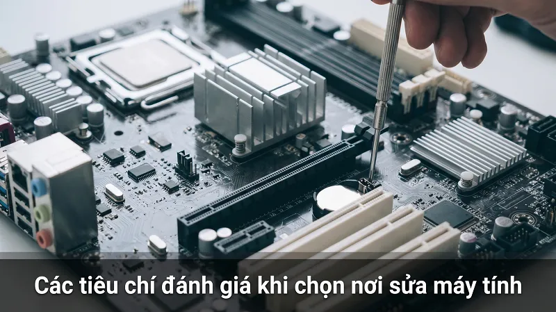 Các tiêu chí đánh giá khi chọn nơi sửa máy tính