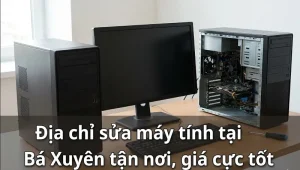 Địa chỉ sửa máy tính tại Bá Xuyên tận nơi, giá cực tốt