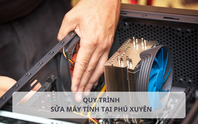 Quy trình sửa máy tính tại Phú Xuyên