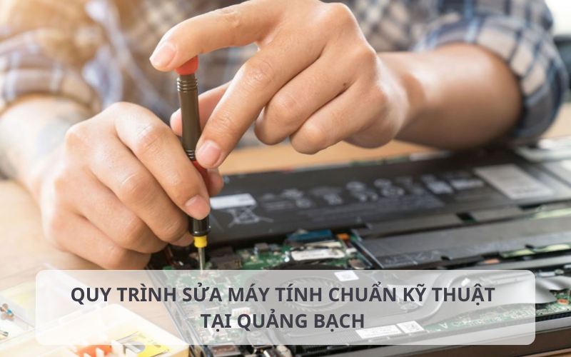 Quy trình sửa máy tính tại Quảng Bạch chuyên nghiệp